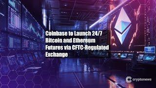 Coinbase to Launch 24/7 Bitcoin and Ethereum Futures via