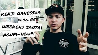 Vlog #5 Kenji Ganessha : Weekend Santai Ngupi Ngupi