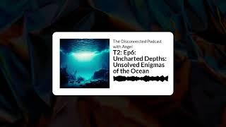 The Disconnected Podcast with Angel - T2: Ep6: Uncharted Depths: Unsolved Enigmas of the Ocean