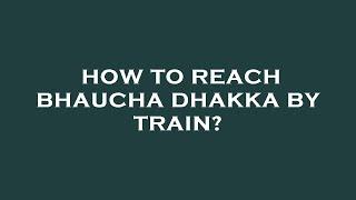 How to reach bhaucha dhakka by train?