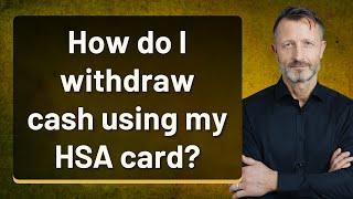 How do I withdraw cash using my HSA card?