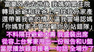 富豪外公去世後我媽勞累住院轉頭爺爺和我爸上門找我分家產還帶著我爸的情人逼我當場認媽「你媽對家不管不顧你別站錯隊」隔日爺爺大壽我盛裝出席#心書時光 #為人處事 #生活經驗 #情感故事 #唯美频道 #爽文