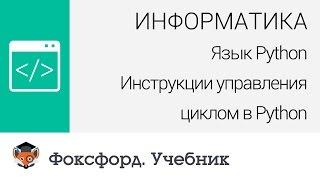 Информатика. Язык Python: Инструкции управления циклом в Python. Центр онлайн-обучения «Фоксфорд»