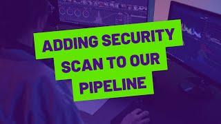 11 Adding Security scan to our pipeline