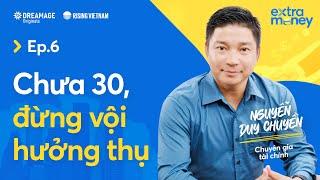 Chưa 30 đừng vội hưởng thụ - Nguyễn Duy Chuyền | Extra Money EP 6