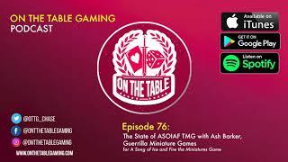 On the Table Gaming Podcast Ep76: Ash Barker from Guerrilla Miniature Games and ASOIAF TMG