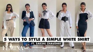 How To Style A Simple White Shirt 5 Ways Ft. Sakshi Chaudhry | Femina