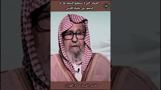 المريض الذي لا يستطيع السجود هل له السجود على طاولة الكرسي ؟الشيخ صالح الفوزان