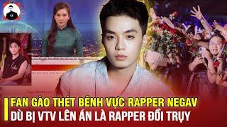 FAN GÀO THÉT BÊNH VỰC NEGAV DÙ BỊ VTV LÊN ÁN LÀ RAPPER ĐỒI TRỤY: ĐỪNG THẦN TƯỢNG 1 CÁCH MÙ QUÁNG