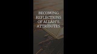 Becoming Reflections of Allāh’s Attributes  #AsmaUlHusna #IslamicReminder
