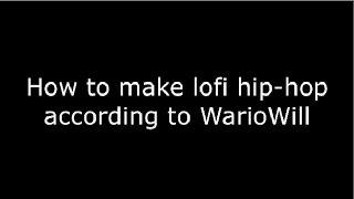 How to make lofi hip hop according to WarioWill