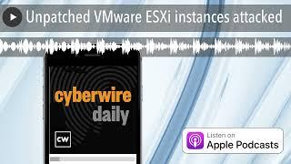 Unpatched VMware ESXi instances attacked