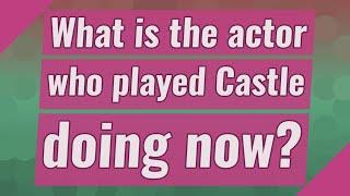 What is the actor who played Castle doing now?