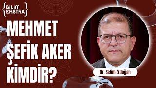 Mehmet Şefik Aker kimdir? / Dr. Selim Erdoğan ile Bilim Ekstra