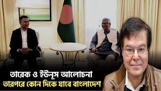 তারেক-ইউনুস আলোচনা|| তারপরে কোন দিকে যাবে বাংলাদেশ||Taj Hashmi