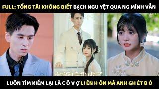 Full: Tổng Tài ko biết Bạch Nguyệt Quang mình vẫn luôn tìm kiếm là cô v ợ liên h ôn mà anh gh ét b ỏ