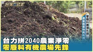 台力拼2040農業淨零 零廢料有機農場先鋒 20240713【台灣向錢衝】PART1