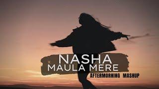 Nasha x Maula Mere Mashup | Aftermorning | Tera Nasha