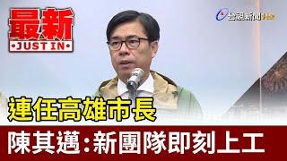 連任高雄市長 陳其邁：新團隊即刻上工【最新快訊】