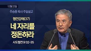 [주일설교] 행전강해(37) 네 자리를 정돈하라 I 사도행전 9:32-35 I 주승중 목사 I 2024.12.22