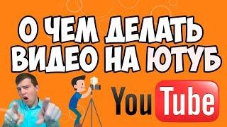 О чём делать видео на ютуб для заработка? идеи для видео