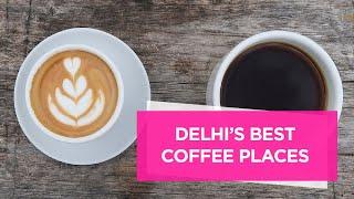 Top 7 Amazing Places Serving The Best Coffee In Delhi