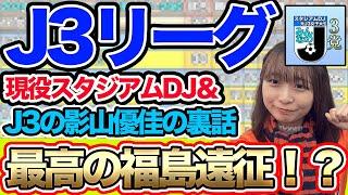 【J3リーグ】J3の影山優佳が語る！？福島遠征！ 現役スタジアムDJと元J3女子大生のJリーグの話、その他なんでも！裏トーーク！
