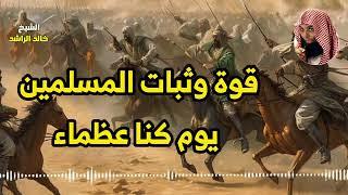 قوة وثبات المسلمين يوم كنا عظماء  - الشيخ خالد الراشد