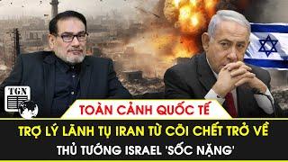 Toàn cảnh Quốc tế | Trợ lý lãnh tụ Iran từ cõi chết trở về, Thủ tướng Israel ‘sốc nặng’| TGN