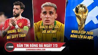 BẢN TIN 7/3 | BRUNO 'BÁO' MU SUÝT THUA, BRAZIL GÂY SỐC VỚI ANTONY, WORLD CUP 2030 NÂNG LÊN 64 ĐỘI?