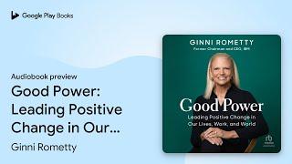 Good Power: Leading Positive Change in Our… by Ginni Rometty · Audiobook preview