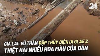 Gia Lai: Vỡ thân đập thủy điện Ia Glae 2, thiệt hại nhiều hoa màu của dân | VTV24