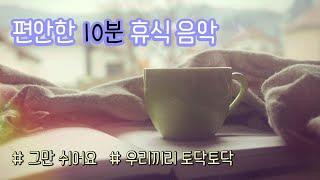 마음 편안한 10분 휴식 음악 (차분하고 조용한 연주곡, 머리 식히는 음악 music for rest)