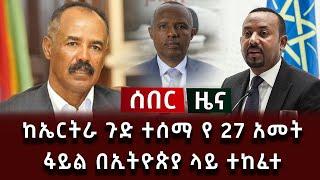 ሰበር ሰበር - ከኤርትራ ጉድ ተሰማ የ 27 አመት ፋይል በኢትዮጵያ ላይ ተከፈተ