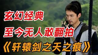 巅峰玄幻，至今没有导演敢翻拍! 一口气看完经典玄幻《轩辕剑之天之痕》全集