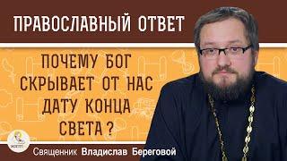 ПОЧЕМУ БОГ СКРЫВАЕТ ОТ НАС ДАТУ КОНЦА СВЕТА?  Священник Владислав Береговой