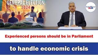 Experienced persons should be in Parliament to handle economic crisis: Ranil