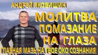 А. Яковишин. Молитва. Высвобождение помазания на глаза. Созерцательная сила глазная мазь на твое око