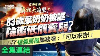 【好房網TV】《買房賣房真相大追擊》83歲葉奶奶被誆 險遭低價賣房？　信義房屋業務嗆：「可以來告！」｜楊欽亮、廖志航主持 @ohousefun