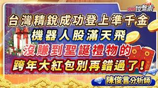 飆股控盤術 陳俊言分析師 【台灣精銳成功登上準千金 機器人股滿天飛 沒賺到聖誕禮物的 跨年大紅包別再錯過了！】2024.12.25