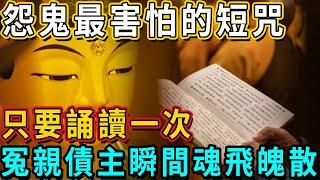 怨鬼最害怕的短咒，只要誦讀一次，冤親債主瞬間魂飛魄散！早上誦讀效果更好！