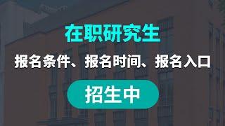 在职研究生报考指南、报名条件、报名时间、报名入口