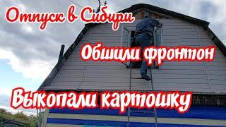 Отпуск в Сибири.  Обшили фронтон. Выкопали картошку.