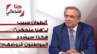 رئيس مجلس إدارة مصرف الإسكان أنطوان حبيب لــ"هنا منحكي": هكذا سيسّدد المواطنون قروضهم!