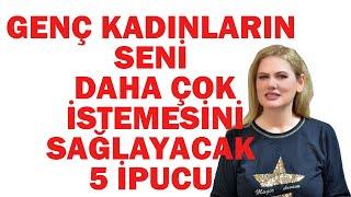 GENÇ KADINLARIN SENİ DAHA ÇOK İSTEMESİNİ SAĞLAYACAK 5 İPUCU