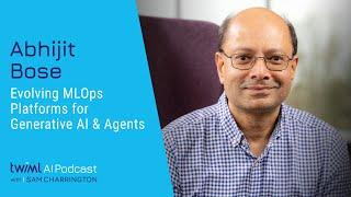 Evolving MLOps Platforms for Generative AI and Agents with Abhijit Bose - 714