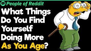 What Things Do You Find Yourself Doing More As You Age?