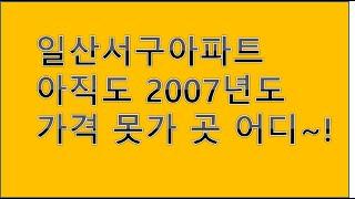 일산서구 아파트 2007년도 가격 아직도 못 간곳 어디~!