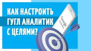 Как настроить Гугл Аналитик + Цели. Полезный маркетолог