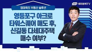 [엄태욱의 부동산 솔루션] 영등포구 아크로타워스퀘어 매도 후, 신길동 다세대주택 매수 여부?